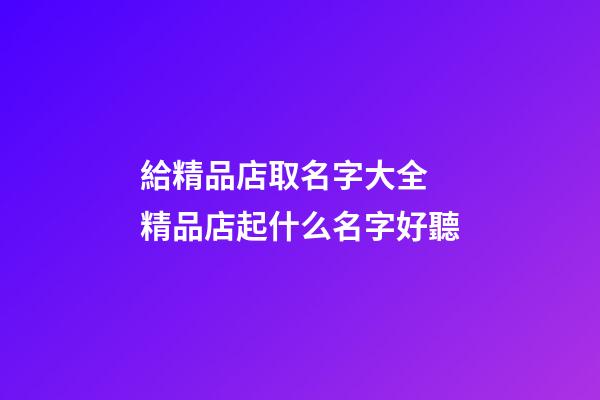 給精品店取名字大全 精品店起什么名字好聽-第1張-店鋪起名-玄機派